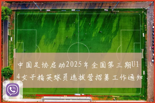 中国足协启动2025年全国第三期U14女子精英球员选拔营招募工作通知