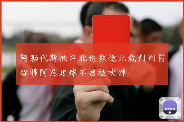 阿勒代斯批评北伦敦德比裁判判罚称穆阿尼进球不该被吹掉