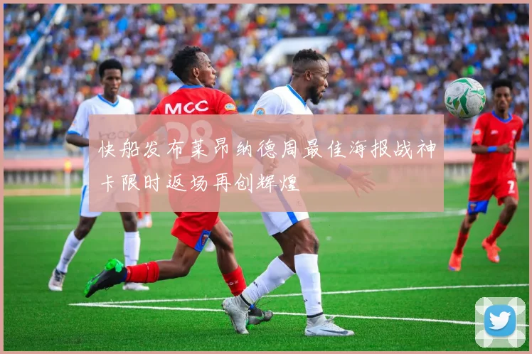 快船发布莱昂纳德周最佳海报战神卡限时返场再创辉煌