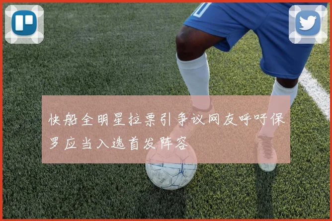 快船全明星拉票引争议网友呼吁保罗应当入选首发阵容