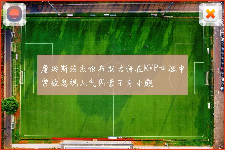 詹姆斯谈杰伦布朗为何在MVP评选中常被忽视人气因素不可小觑