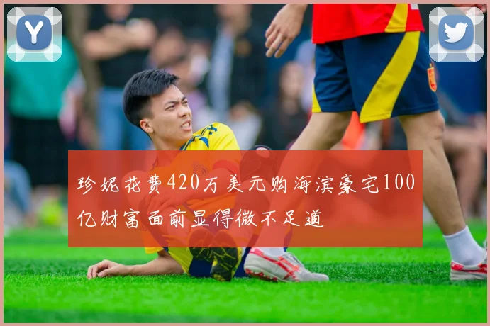 珍妮花费420万美元购海滨豪宅100亿财富面前显得微不足道