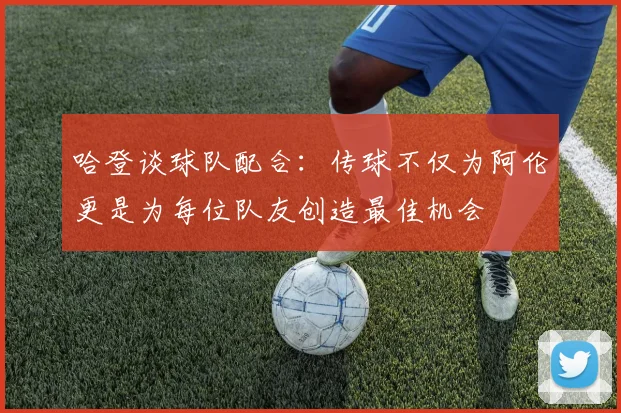 哈登谈球队配合：传球不仅为阿伦更是为每位队友创造最佳机会