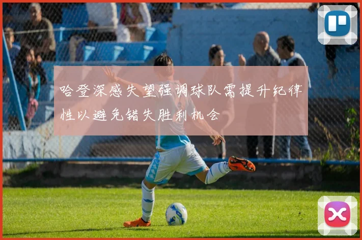 哈登深感失望强调球队需提升纪律性以避免错失胜利机会