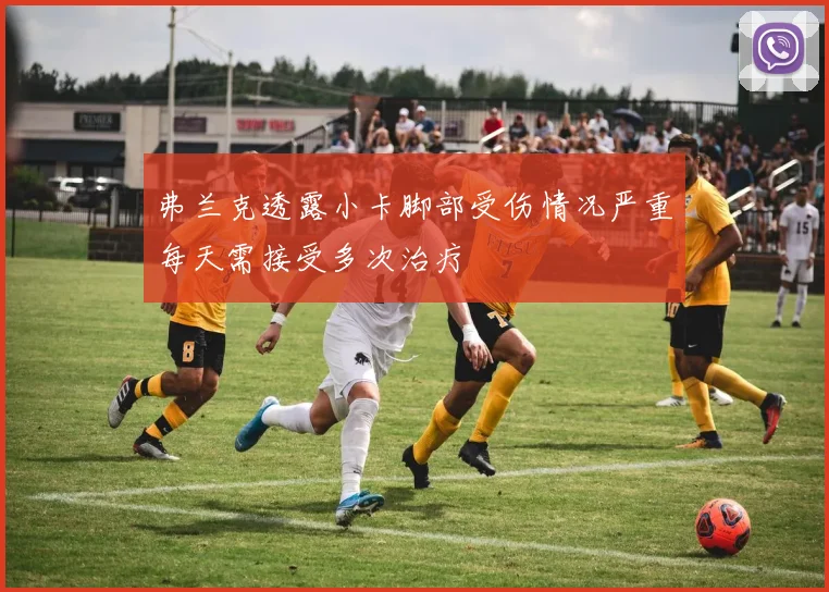 弗兰克透露小卡脚部受伤情况严重每天需接受多次治疗