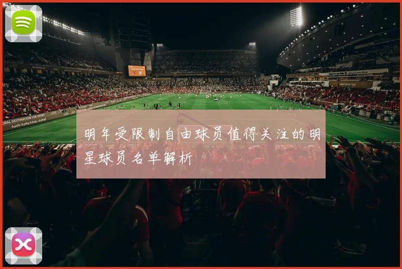明年受限制自由球员值得关注的明星球员名单解析