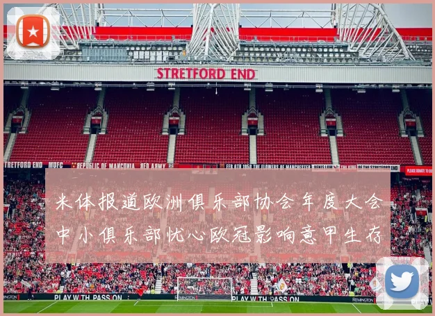 米体报道欧洲俱乐部协会年度大会中小俱乐部忧心欧冠影响意甲生存