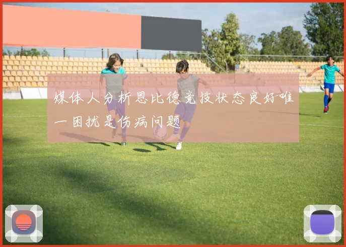 媒体人分析恩比德竞技状态良好唯一困扰是伤病问题
