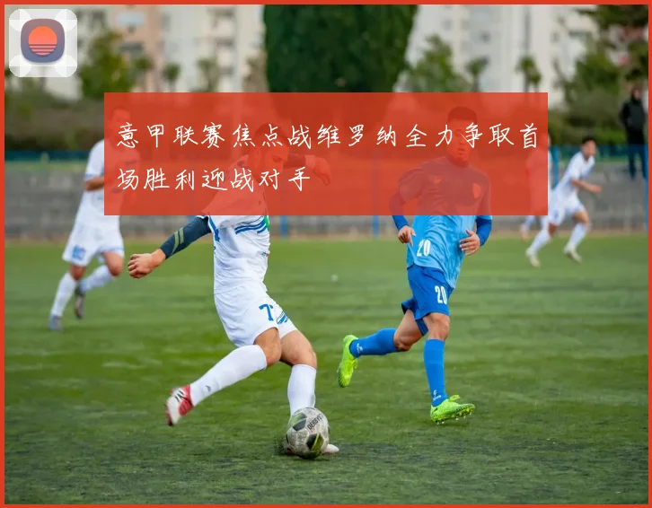 意甲联赛焦点战维罗纳全力争取首场胜利迎战对手