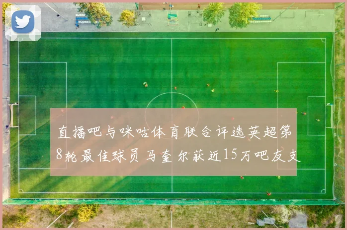直播吧与咪咕体育联合评选英超第8轮最佳球员马奎尔获近15万吧友支持
