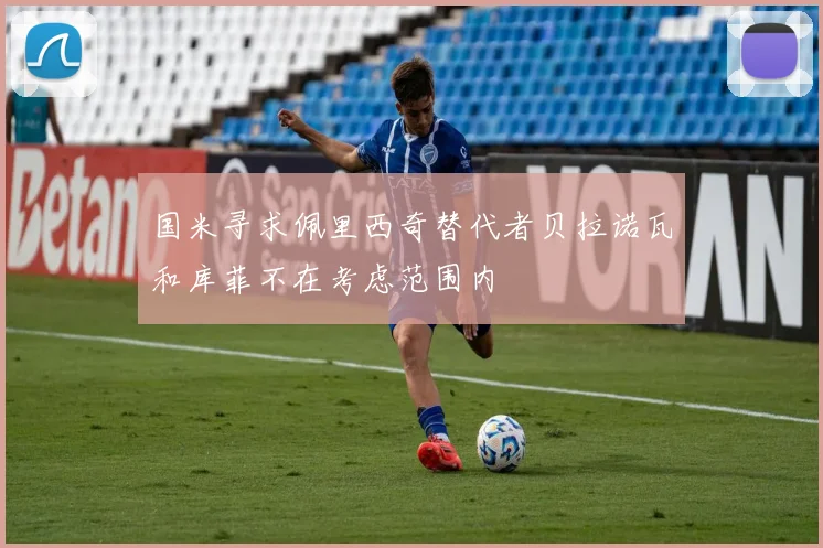 国米寻求佩里西奇替代者贝拉诺瓦和库菲不在考虑范围内