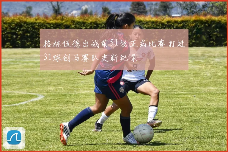 格林伍德出战前51场正式比赛打进31球创马赛队史新纪录