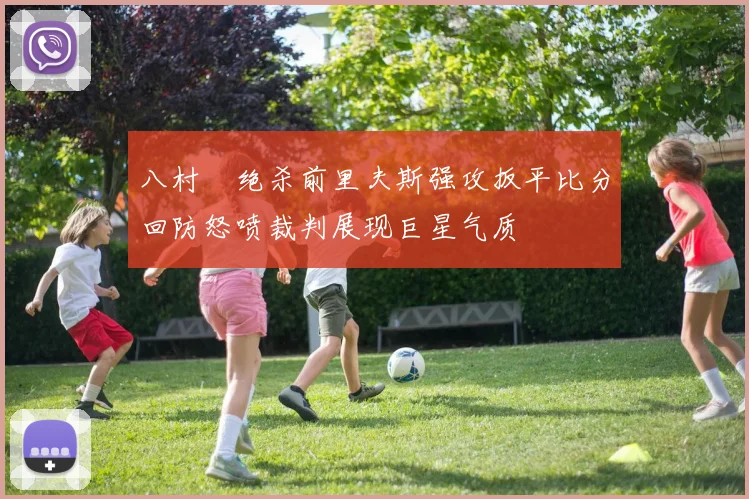 八村塁绝杀前里夫斯强攻扳平比分回防怒喷裁判展现巨星气质