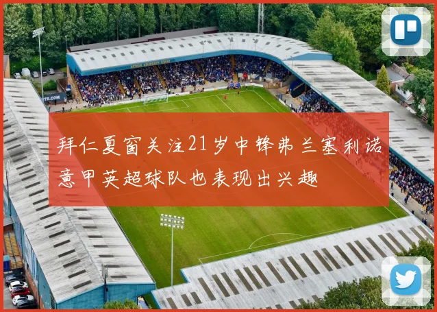 拜仁夏窗关注21岁中锋弗兰塞利诺意甲英超球队也表现出兴趣