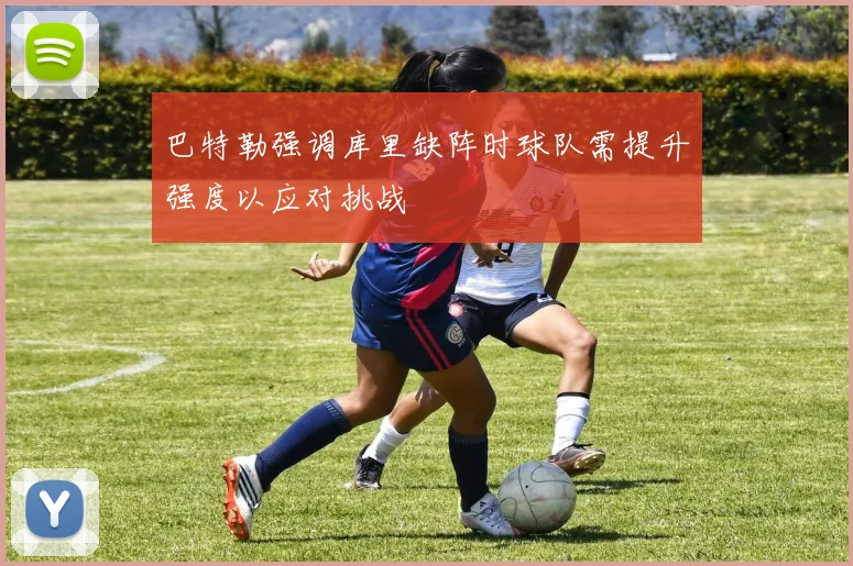巴特勒强调库里缺阵时球队需提升强度以应对挑战
