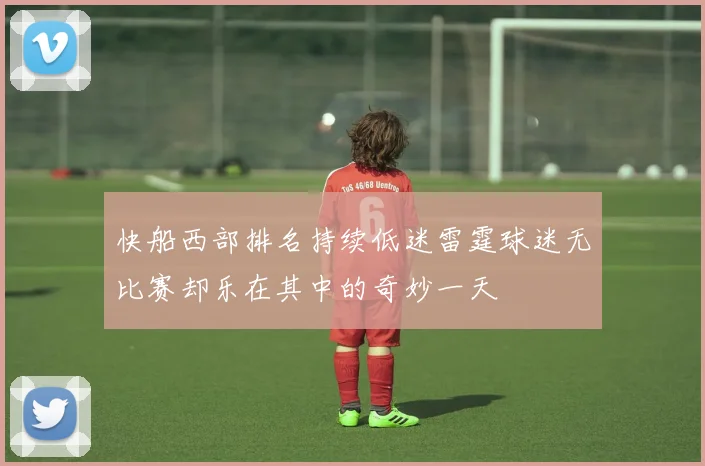 快船西部排名持续低迷雷霆球迷无比赛却乐在其中的奇妙一天