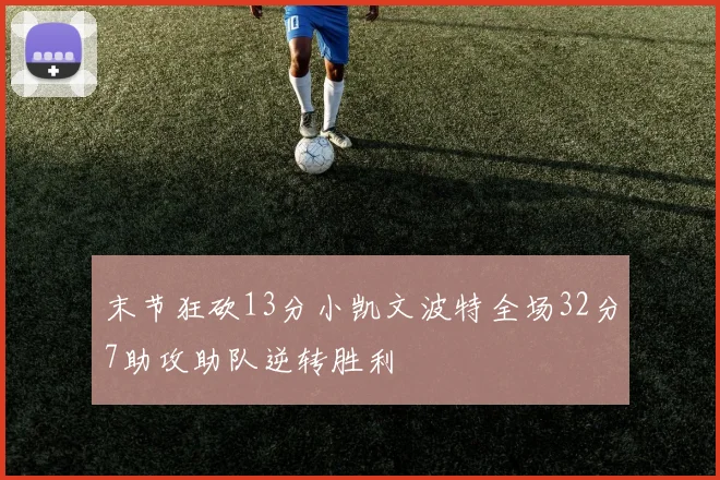 末节狂砍13分小凯文波特全场32分7助攻助队逆转胜利