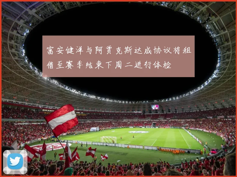 富安健洋与阿贾克斯达成协议将租借至赛季结束下周二进行体检