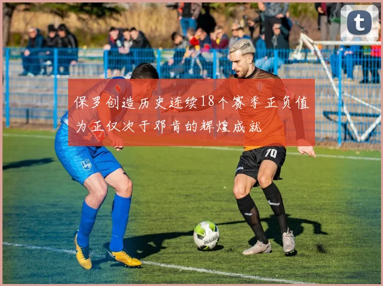 保罗创造历史连续18个赛季正负值为正仅次于邓肯的辉煌成就