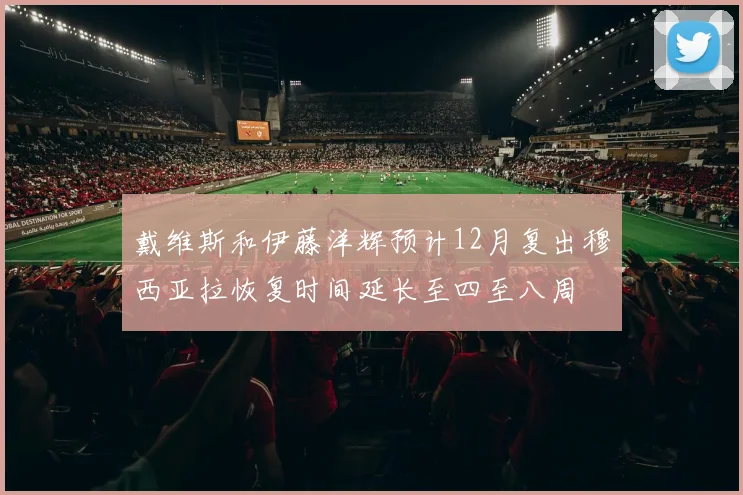 戴维斯和伊藤洋辉预计12月复出穆西亚拉恢复时间延长至四至八周