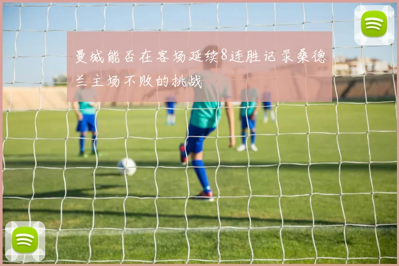 曼城能否在客场延续8连胜记录桑德兰主场不败的挑战