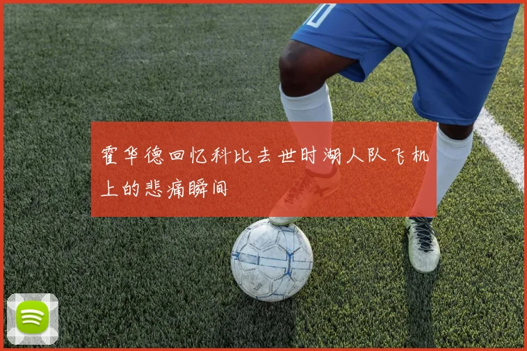 霍华德回忆科比去世时湖人队飞机上的悲痛瞬间