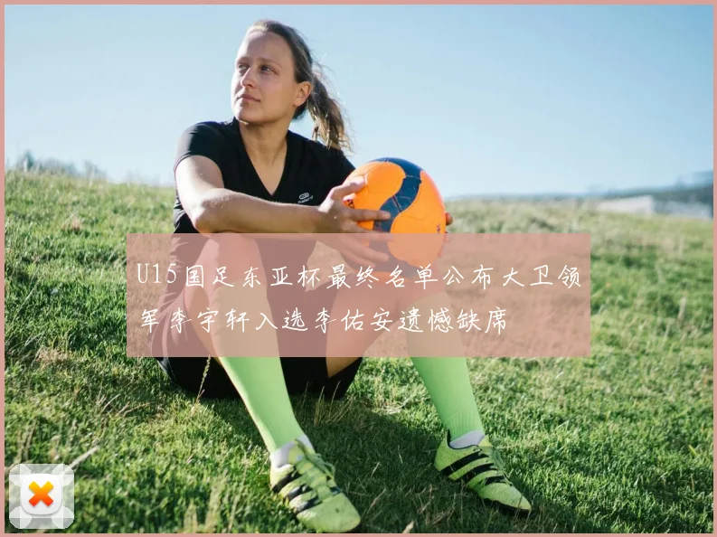 U15国足东亚杯最终名单公布大卫领军李宇轩入选李佑安遗憾缺席