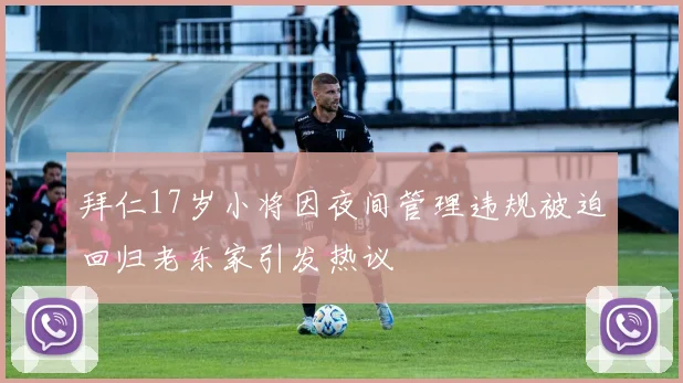 拜仁17岁小将因夜间管理违规被迫回归老东家引发热议