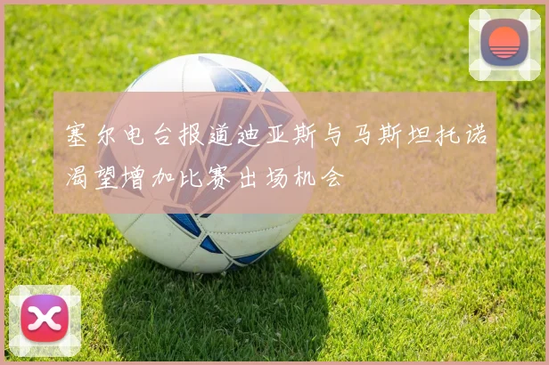 塞尔电台报道迪亚斯与马斯坦托诺渴望增加比赛出场机会