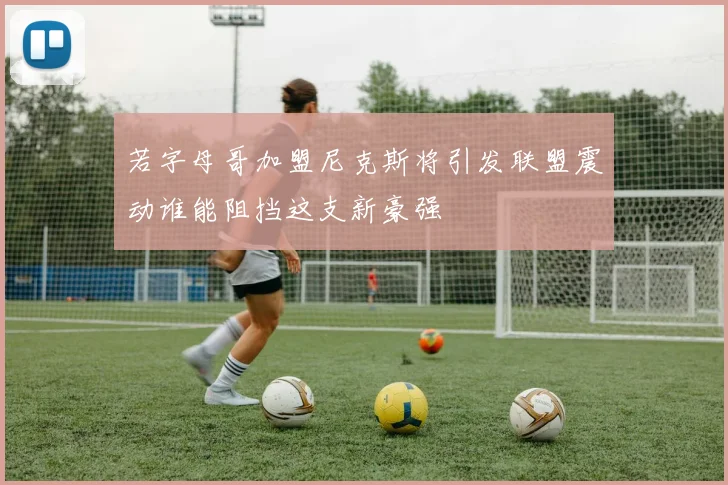 若字母哥加盟尼克斯将引发联盟震动谁能阻挡这支新豪强