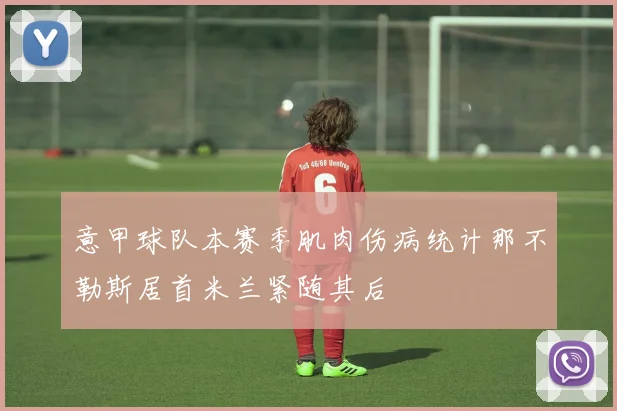 意甲球队本赛季肌肉伤病统计那不勒斯居首米兰紧随其后