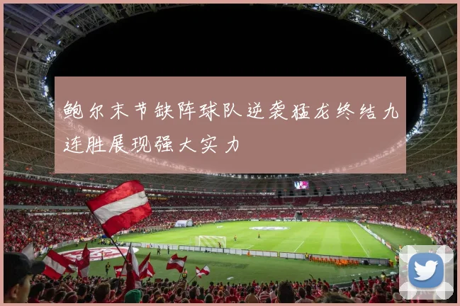 鲍尔末节缺阵球队逆袭猛龙终结九连胜展现强大实力