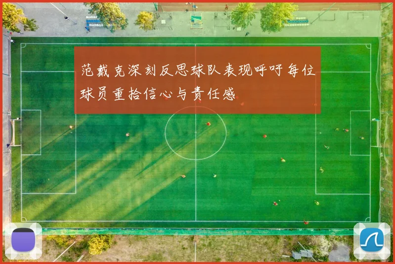 范戴克深刻反思球队表现呼吁每位球员重拾信心与责任感