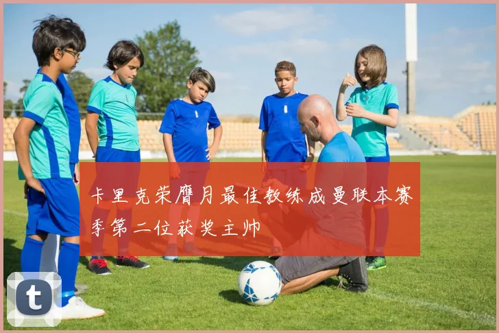 卡里克荣膺月最佳教练成曼联本赛季第二位获奖主帅