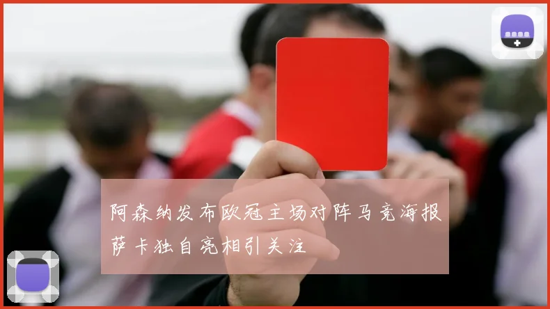 阿森纳发布欧冠主场对阵马竞海报萨卡独自亮相引关注