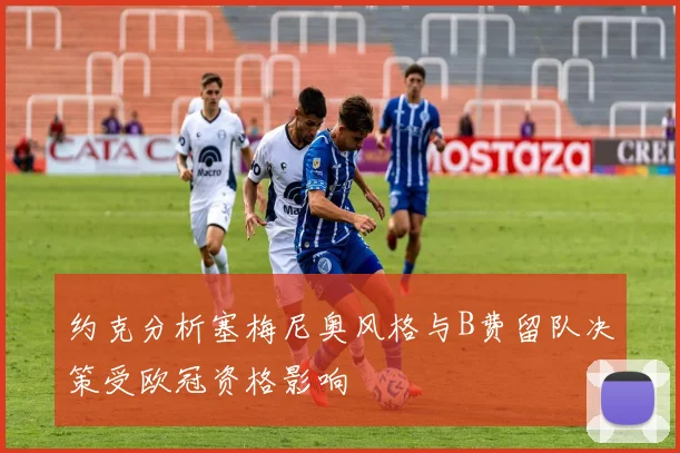 约克分析塞梅尼奥风格与B费留队决策受欧冠资格影响